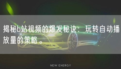 揭秘b站视频的爆发秘诀：玩转自动播放量的策略。