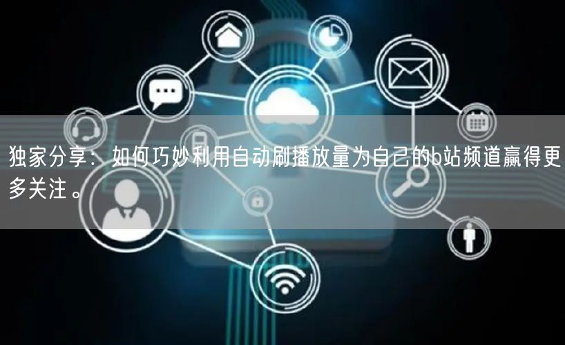 独家分享：如何巧妙利用自动刷播放量为自己的b站频道赢得更多关注。
