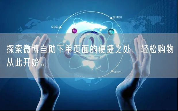 探索微博自助下单页面的便捷之处，轻松购物从此开始。