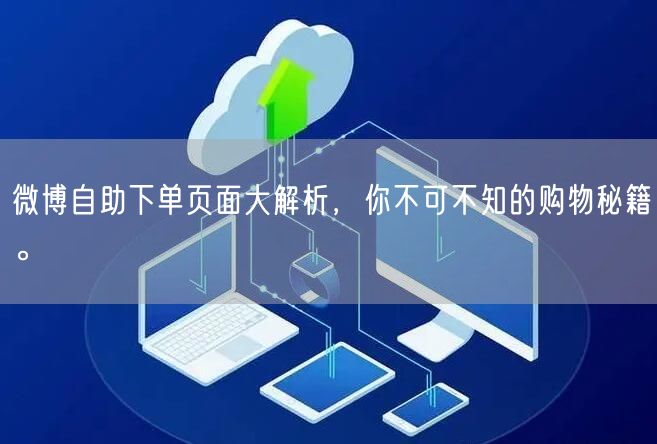 微博自助下单页面大解析，你不可不知的购物秘籍。
