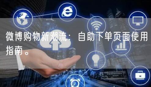 微博购物新潮流：自助下单页面使用指南。