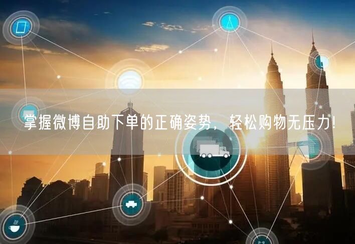 掌握微博自助下单的正确姿势，轻松购物无压力！