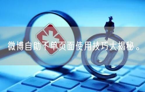 微博自助下单页面使用技巧大揭秘。
