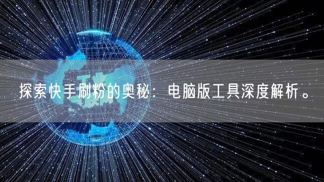 探索快手刷粉的奥秘：电脑版工具深度解析。
