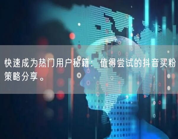 快速成为热门用户秘籍：值得尝试的抖音买粉策略分享。