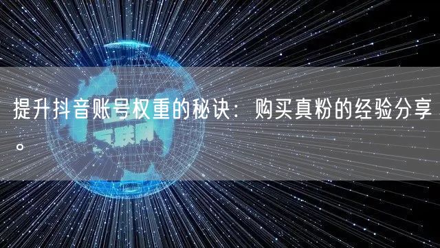 提升抖音账号权重的秘诀:购买真粉的经验分享。