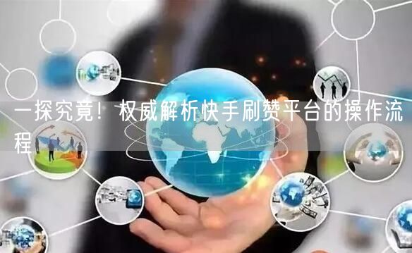一探究竟!权威解析快手刷赞平台的操作流程