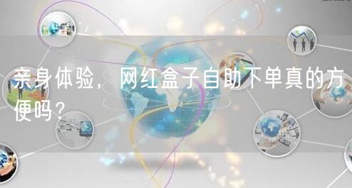亲身体验,网红盒子自助下单真的方便吗?