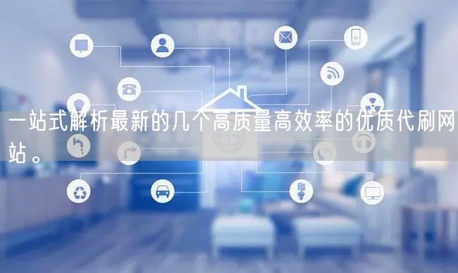 一站式解析最新的几个高质量高效率的优质代刷网站。