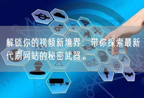 解锁你的视频新境界：带你探索最新代刷网站的秘密武器。