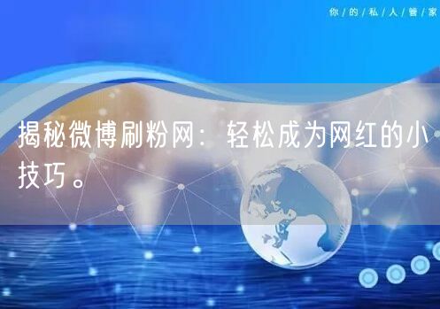 揭秘微博刷粉网：轻松成为网红的小技巧。