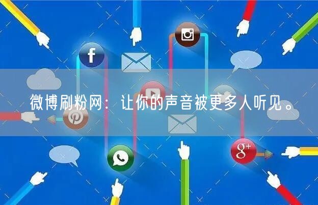微博刷粉网：让你的声音被更多人听见。