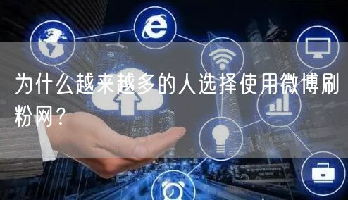 为什么越来越多的人选择使用微博刷粉网？