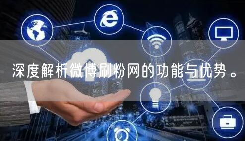 深度解析微博刷粉网的功能与优势。