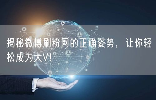 揭秘微博刷粉网的正确姿势，让你轻松成为大V！