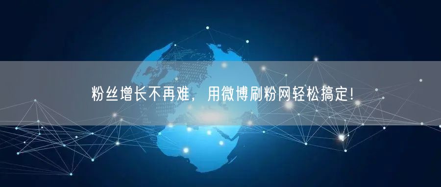 粉丝增长不再难，用微博刷粉网轻松搞定！