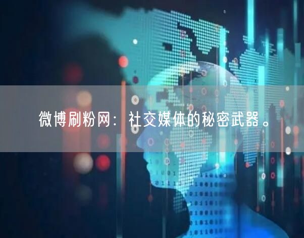 微博刷粉网：社交媒体的秘密武器。