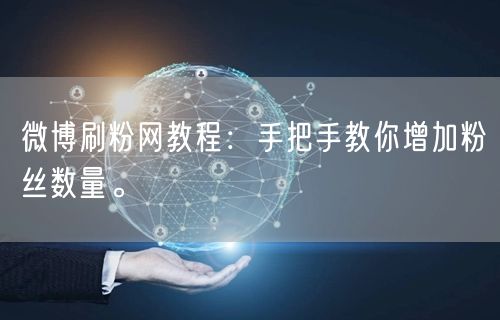 微博刷粉网教程：手把手教你增加粉丝数量。