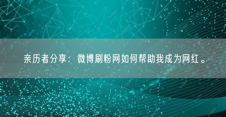 亲历者分享：微博刷粉网如何帮助我成为网红。