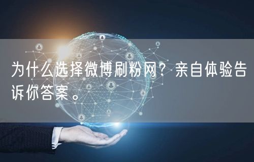 为什么选择微博刷粉网？亲自体验告诉你答案。
