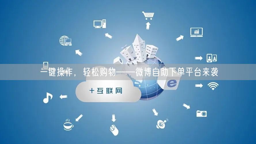 一键操作，轻松购物——微博自助下单平台来袭