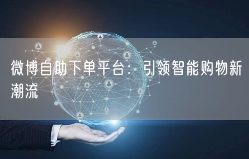 微博自助下单平台：引领智能购物新潮流