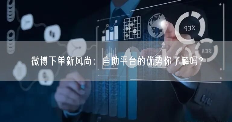 微博下单新风尚：自助平台的优势你了解吗？