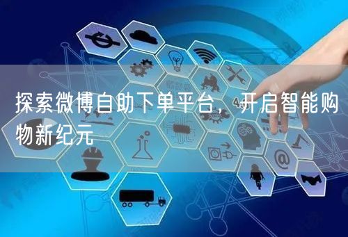 探索微博自助下单平台，开启智能购物新纪元
