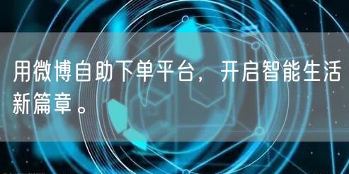 用微博自助下单平台，开启智能生活新篇章。