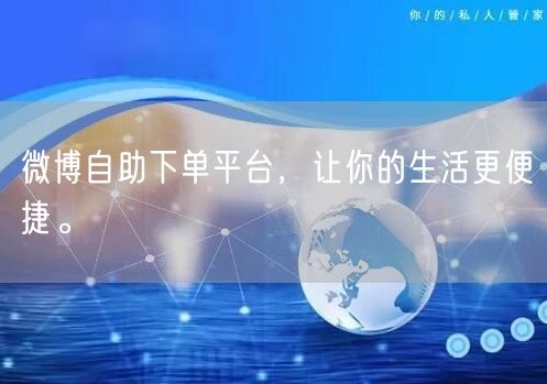 微博自助下单平台，让你的生活更便捷。