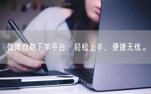 微博自助下单平台，轻松上手，便捷无忧。