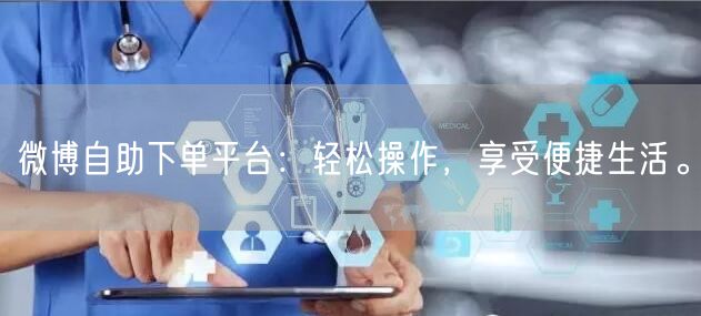 微博自助下单平台：轻松操作，享受便捷生活。