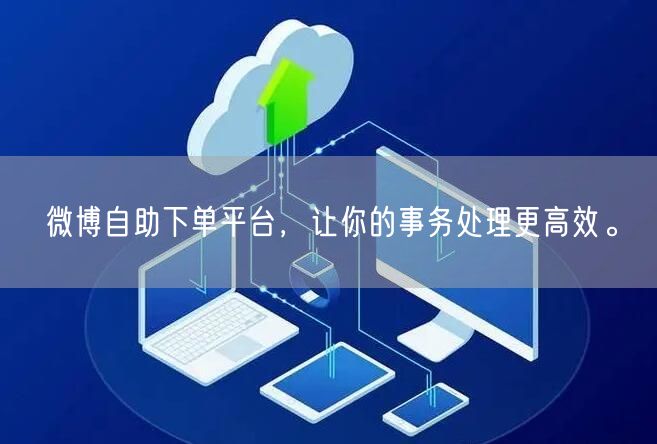 微博自助下单平台，让你的事务处理更高效。