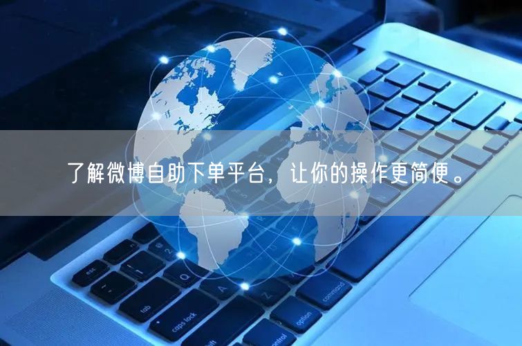 了解微博自助下单平台，让你的操作更简便。