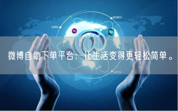 微博自助下单平台：让生活变得更轻松简单。