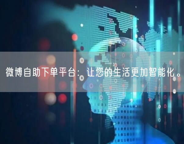 微博自助下单平台：让您的生活更加智能化。