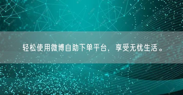 轻松使用微博自助下单平台，享受无忧生活。