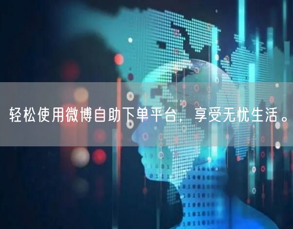 轻松使用微博自助下单平台，享受无忧生活。