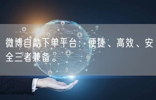 微博自助下单平台：便捷、高效、安全三者兼备。