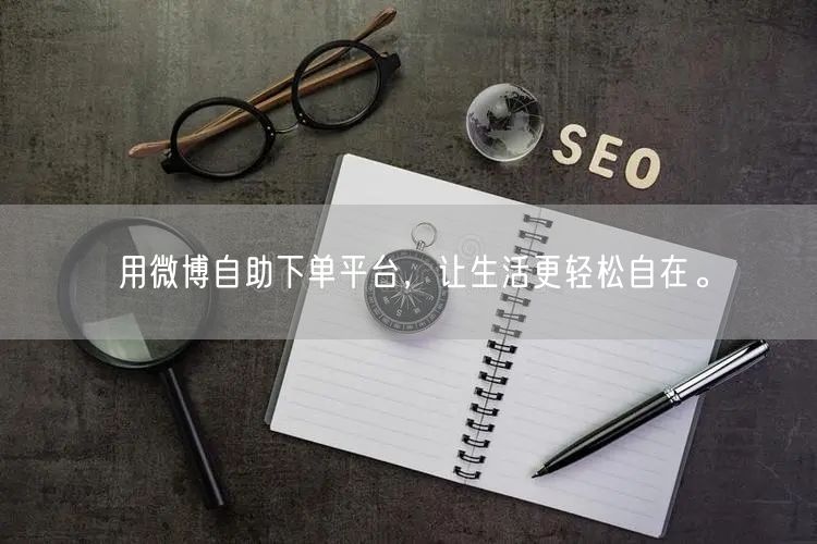 用微博自助下单平台，让生活更轻松自在。