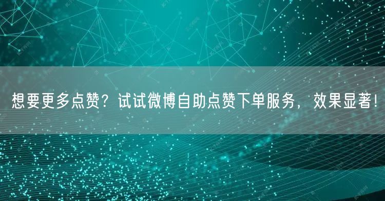 想要更多点赞？试试微博自助点赞下单服务，效果显著！