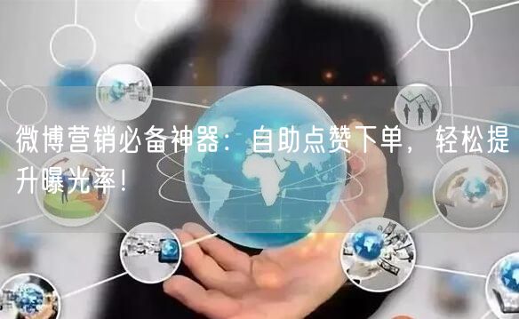 微博营销必备神器：自助点赞下单，轻松提升曝光率！