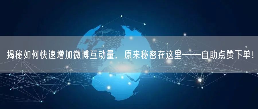 揭秘如何快速增加微博互动量，原来秘密在这里——自助点赞下单！