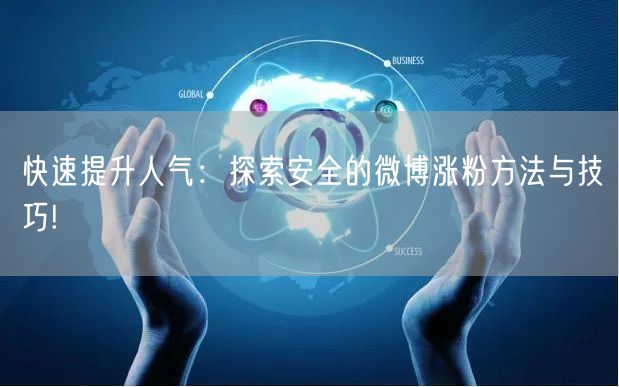 快速提升人气：探索安全的微博涨粉方法与技巧!