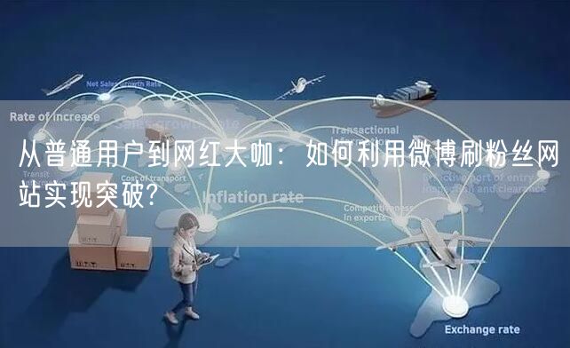 从普通用户到网红大咖：如何利用微博刷粉丝网站实现突破?