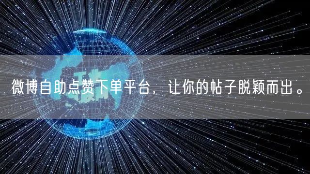 微博自助点赞下单平台，让你的帖子脱颖而出。