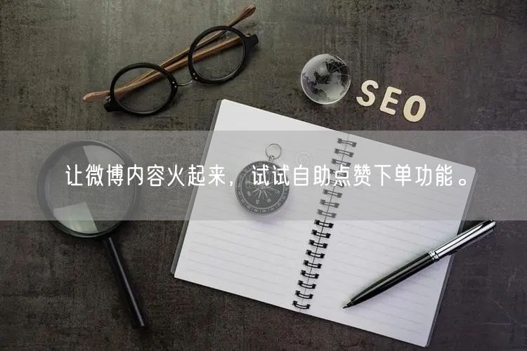 让微博内容火起来，试试自助点赞下单功能。