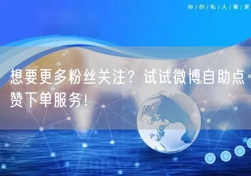 想要更多粉丝关注？试试微博自助点赞下单服务！