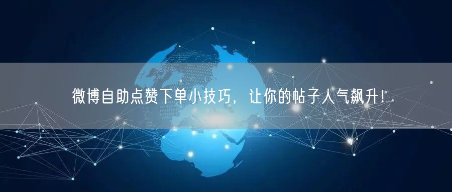 微博自助点赞下单小技巧，让你的帖子人气飙升！