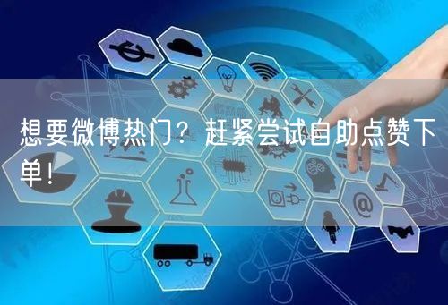 想要微博热门？赶紧尝试自助点赞下单！